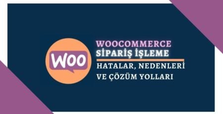 WooCommerce Sipariş İşleme Hataları Nedenleri ve Çözümleri